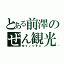 とある前澤のぜん観光（ゆてぃりすと）