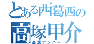 とある西葛西の高塚甲介（高塚ボンバー）