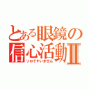 とある眼鏡の信心活動Ⅱ（ソロですいません）