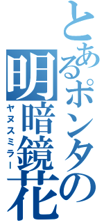 とあるポンタの明暗鏡花（ヤヌスミラー）