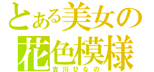 とある美女の花色模様（吉川ひなの）