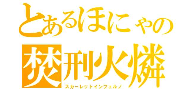 とあるほにゃの焚刑火燐（スカーレットインフェルノ）