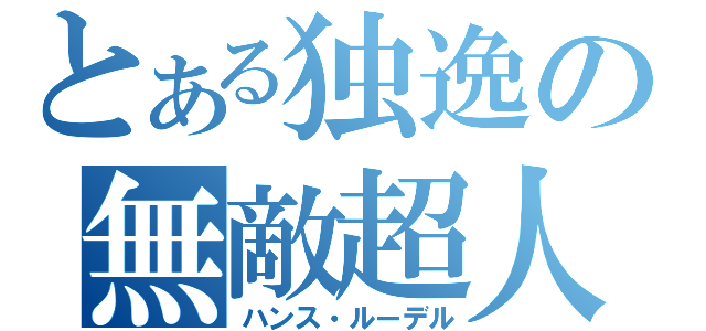 とある独逸の無敵超人（ハンス・ルーデル）