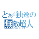 とある独逸の無敵超人（ハンス・ルーデル）