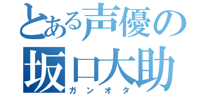 とある声優の坂口大助（ガンオタ）