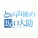 とある声優の坂口大助（ガンオタ）