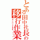 とある田中社長の移行作業Ⅱ（ガンバッテます）