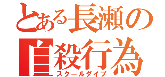 とある長瀬の自殺行為（スクールダイブ）