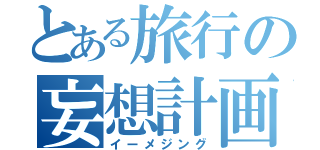 とある旅行の妄想計画（イーメジング）