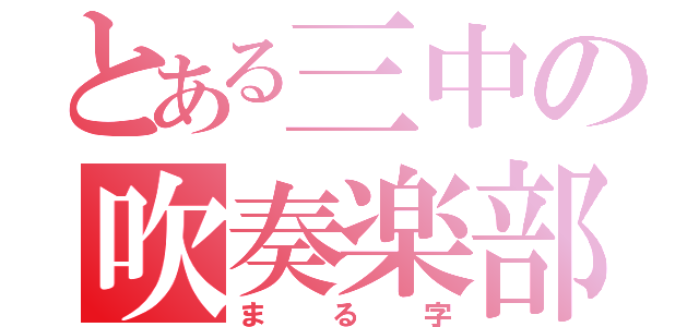 とある三中の吹奏楽部（まる字）