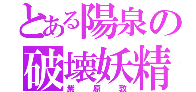 とある陽泉の破壊妖精（紫原敦）