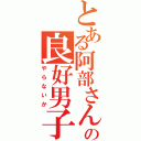 とある阿部さんの良好男子（やらないか）