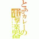 とあるカレーの電撃楽器（エレキギター）