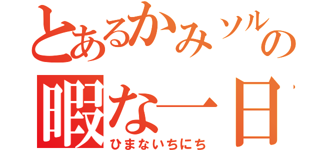 とあるかみソルの暇な一日（ひまないちにち）