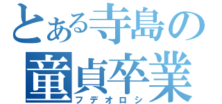 とある寺島の童貞卒業（フデオロシ）