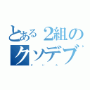 とある２組のクソデブ（け     い      た）