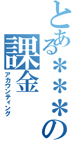 とある＊＊＊の課金（アカウンティング）