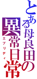 とある母良田の異常日常（エブリディ）