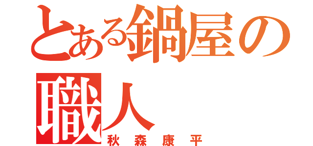 とある鍋屋の職人（秋森康平）