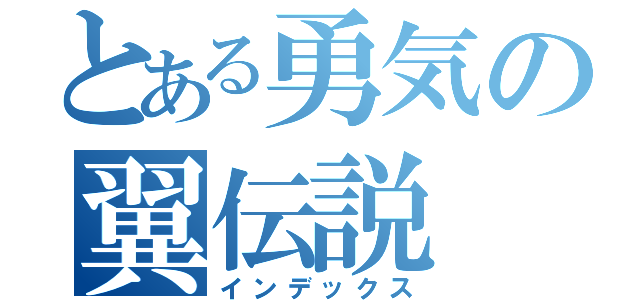 とある勇気の翼伝説（インデックス）