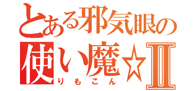 とある邪気眼の使い魔☆Ⅱ（りもこん）