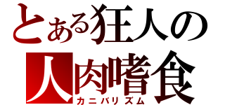 とある狂人の人肉嗜食（カニバリズム）