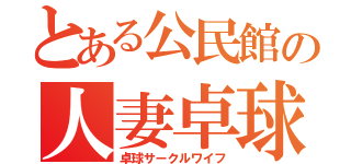 とある公民館の人妻卓球（卓球サークルワイフ）