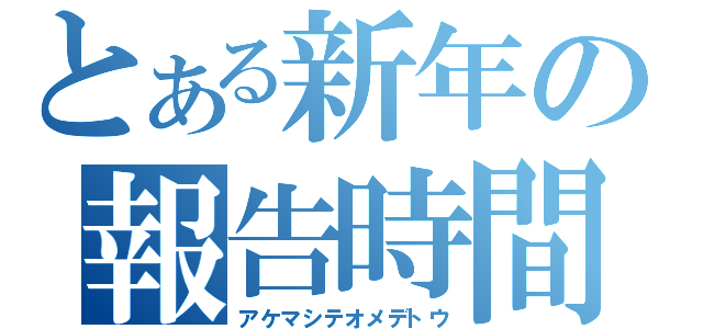 とある新年の報告時間（アケマシテオメデトウ）