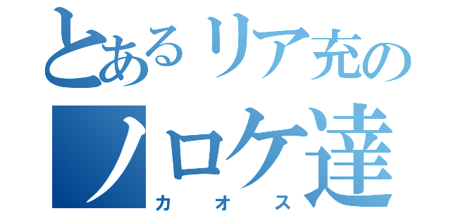 とあるリア充のノロケ達（カオス）