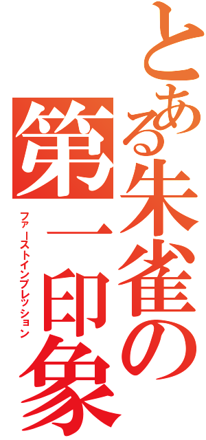 とある朱雀の第一印象（ファーストインプレッション）