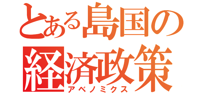 とある島国の経済政策（アベノミクス）