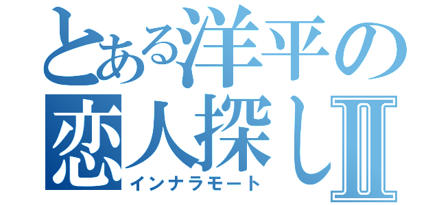 とある洋平の恋人探しⅡ（インナラモート）