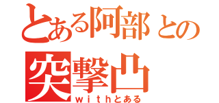 とある阿部との突撃凸（ｗｉｔｈとある）