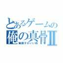 とあるゲームの俺の真骨頂Ⅱ（俺調子がいい時）