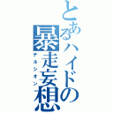 とあるハイドの暴走妄想（デルシオン）