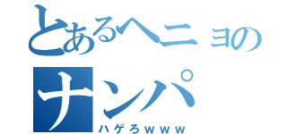 とあるヘニョのナンパ（ハゲろｗｗｗ）