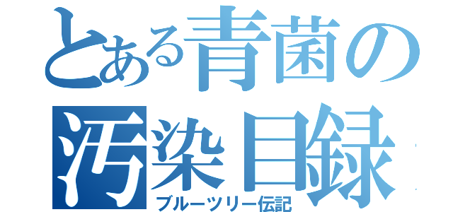 とある青菌の汚染目録（ブルーツリー伝記）