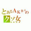 とあるＡＫＢ４８のクソ女（板野友美）