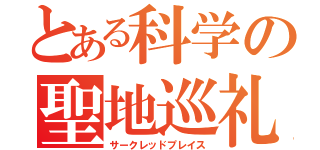 とある科学の聖地巡礼（サークレッドプレイス）