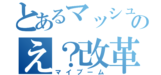 とあるマッシュのえ？改革（マイブーム）