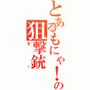 とあるもにゃ！の狙撃銃（モー）