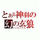 とある神羽の幻の玄狼（インデックス）