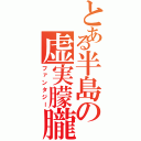 とある半島の虚実朦朧（ファンタジー）