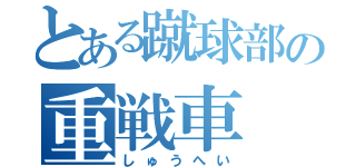 とある蹴球部の重戦車（しゅうへい）