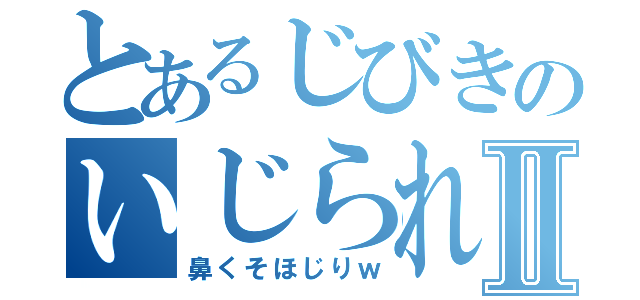 とあるじびきのいじられキャラⅡ（鼻くそほじりｗ）