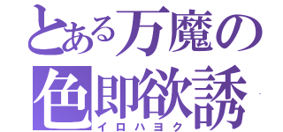 とある万魔の色即欲誘（イロハヨク）