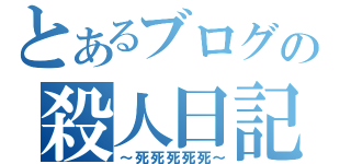 とあるブログの殺人日記（～死死死死死～）