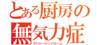 とある厨房の無気力症候群（アパシーシンドローム）