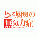 とある厨房の無気力症候群（アパシーシンドローム）