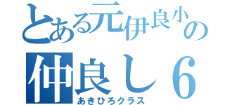 とある元伊良小の仲良し６の３（あきひろクラス）